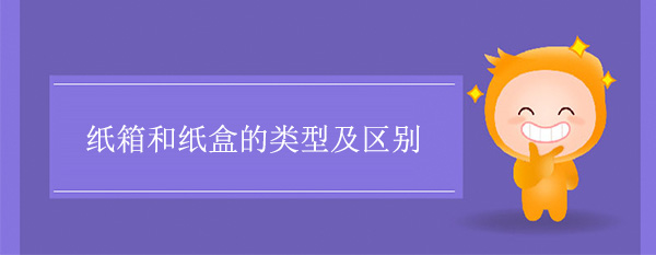 紙（zhǐ）箱和紙盒的類（lèi）型及區別