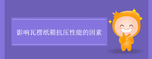 影（yǐng）響瓦楞紙（zhǐ）箱抗壓性能的（de）因素