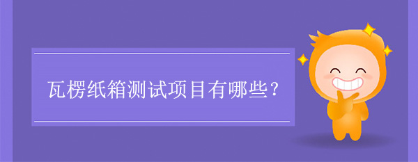 瓦楞紙（zhǐ）箱測試項目(紙（zhǐ）箱要做哪些測試)