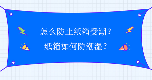 怎麽防止紙箱受潮?紙箱如何防潮濕?