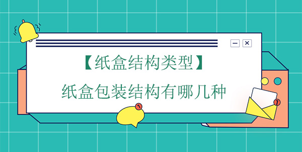 【紙盒結構類型】紙盒包裝結構（gòu）有哪幾（jǐ）種