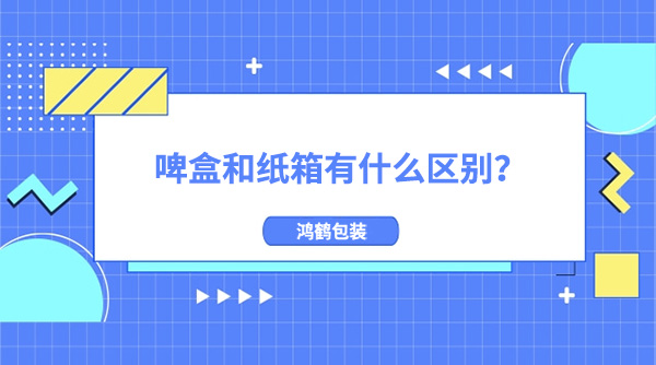 啤（pí）盒和紙箱有什麽區別?